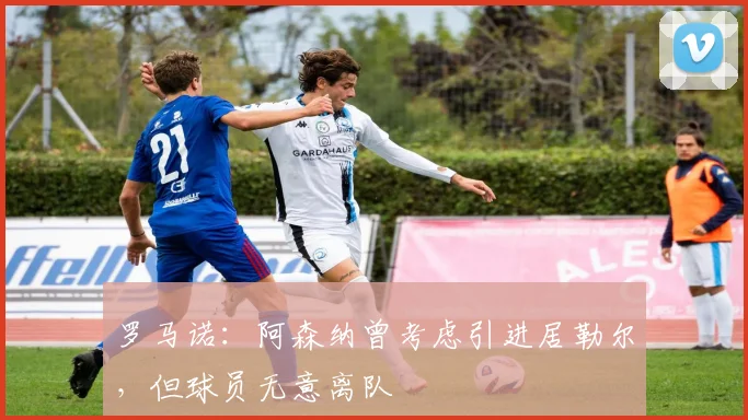 罗马诺：阿森纳曾考虑引进居勒尔，但球员无意离队