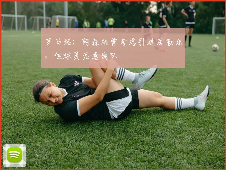 罗马诺：阿森纳曾考虑引进居勒尔，但球员无意离队